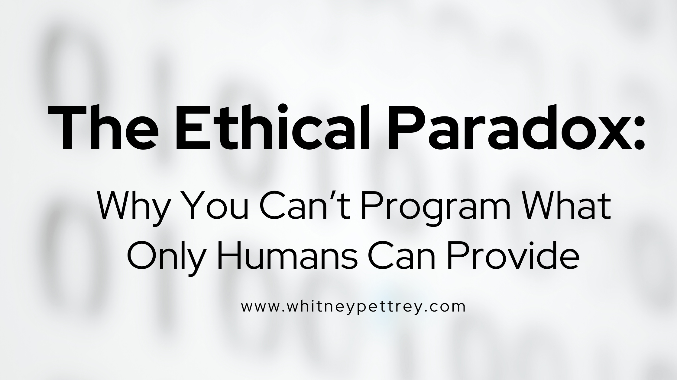 The Ethical Paradox Why you can't program what only humans can provide - Whitney Pettrey