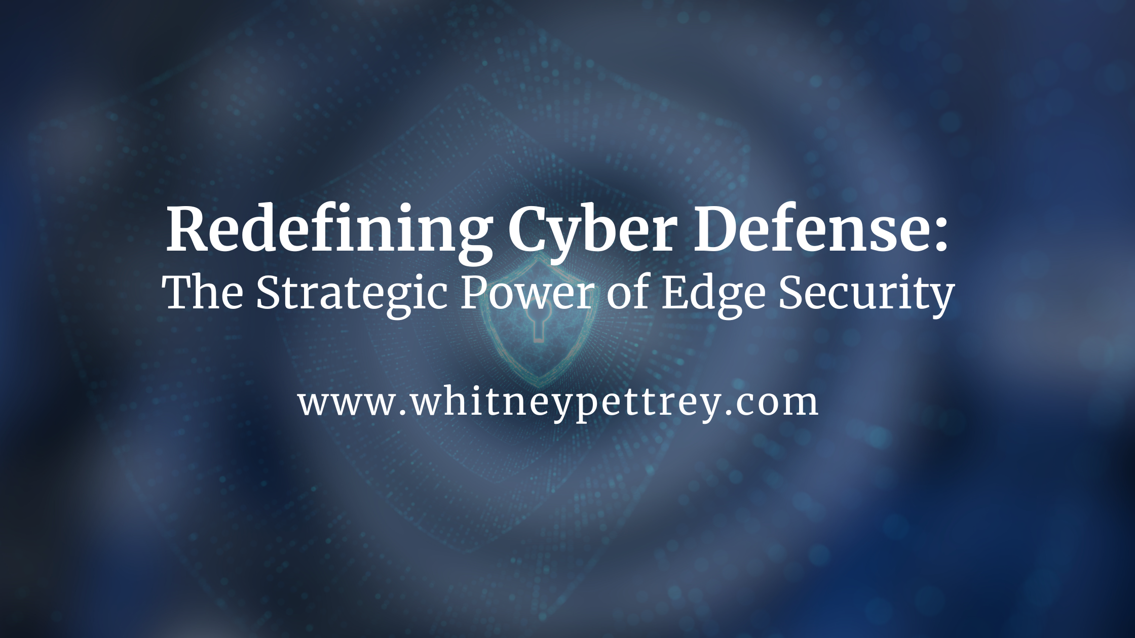 Redefining Cyber Defense: The Strategic Power of Edge Security - Whitney Pettrey