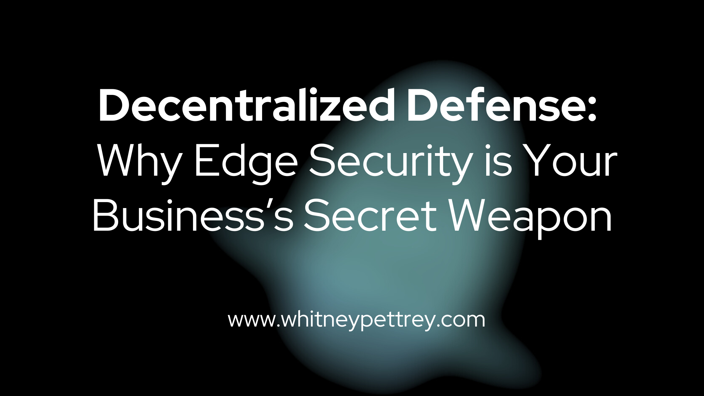 Why Edge Security is Your Business’s Secret Weapon - Whitney Pettrey