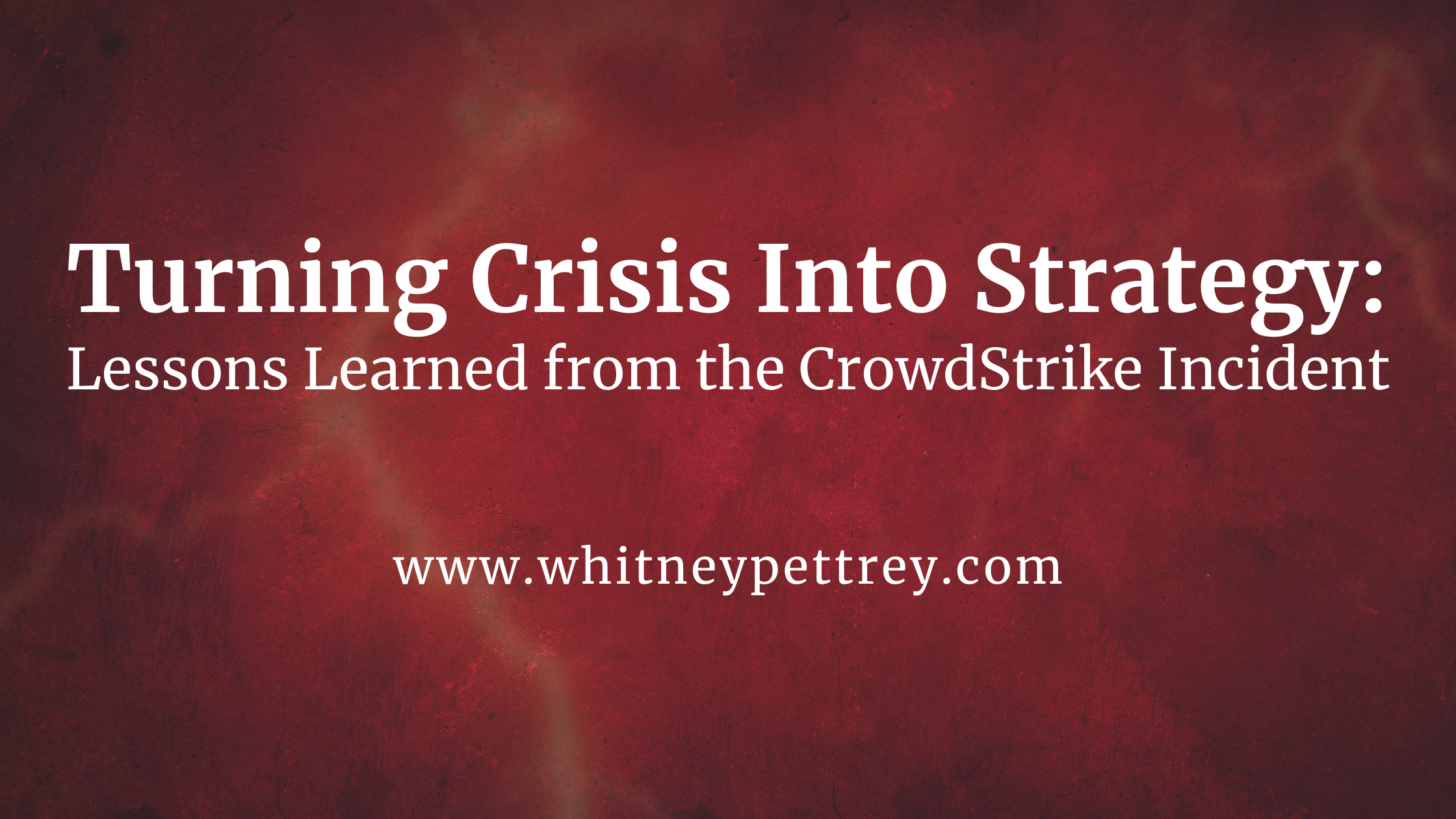 Turning Crisis Into Strategy: Lessons Learned from the CrowdStrike Incident - Whitney Pettrey