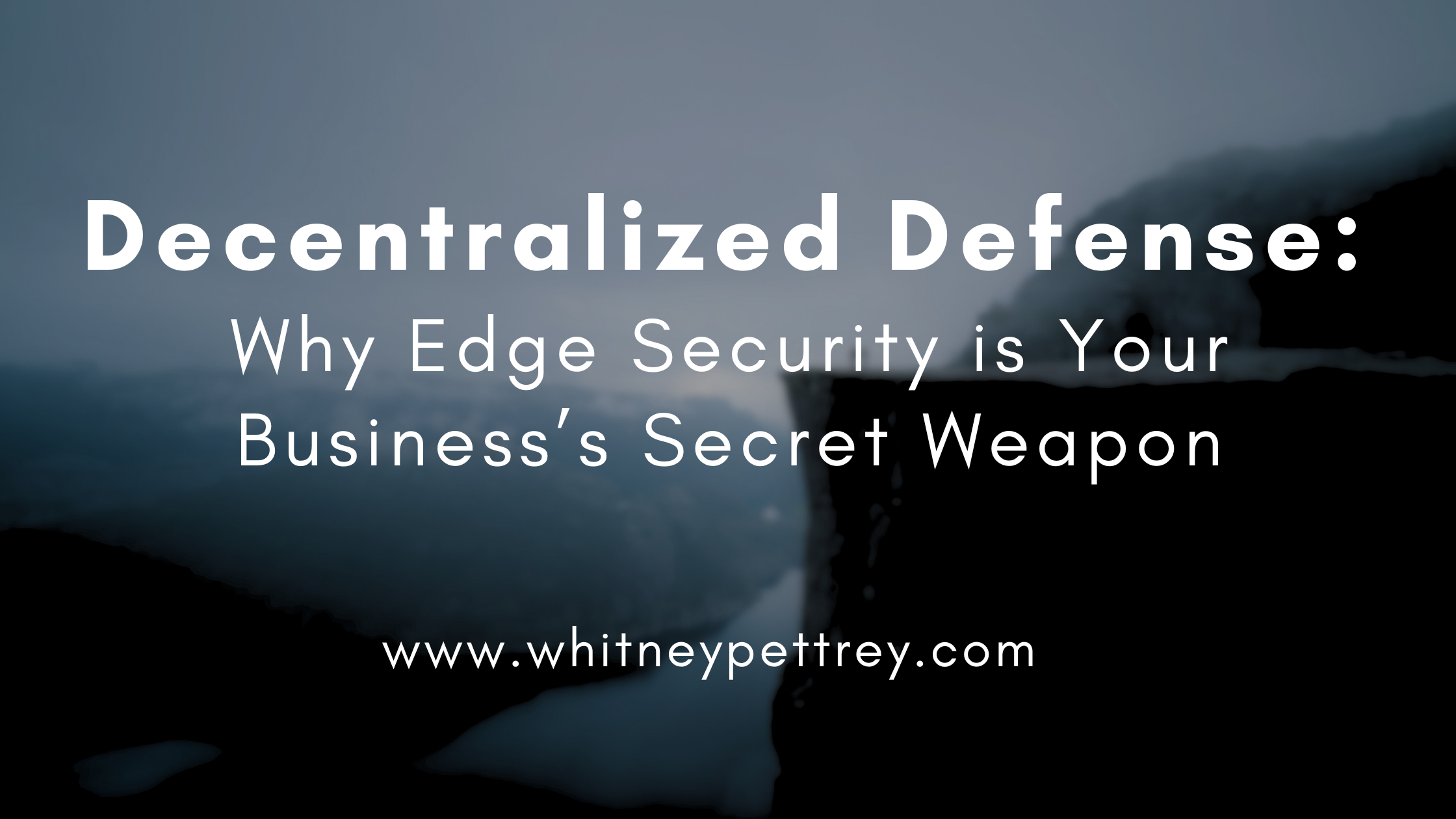 Decentralized Defense: Why Edge Security is Your Business’s Secret Weapon