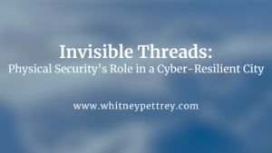 Invisible Threads: Physical Security’s Role in a Cyber-Resilient City