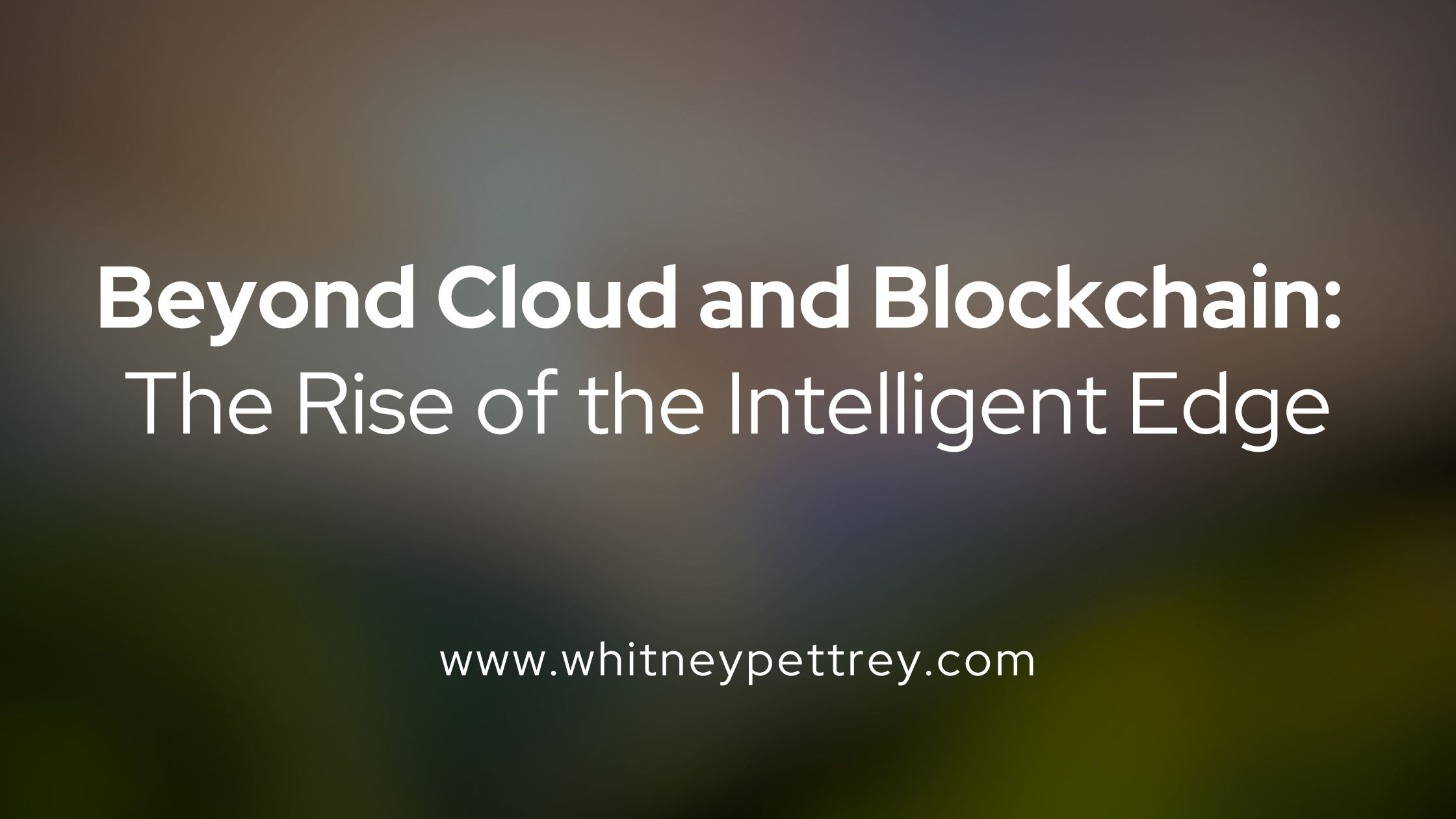 Beyond Cloud and Blockchain: The Rise of the Intelligent Edge - Whitney Pettrey