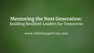 Mentoring the Next Generation: Building Resilient Leaders for Tomorrow