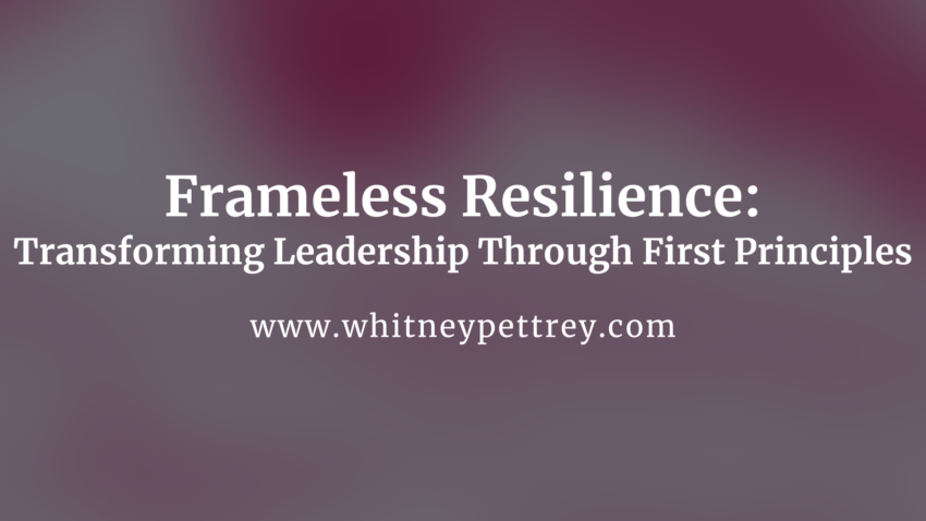 Frameless Resilience: Transforming Leadership Through First Principles - Whitney Pettrey