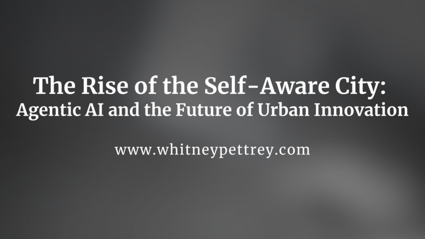 The Rise of the Self-Aware City: Agentic AI and the Future of Urban Innovation - Whitney Pettrey