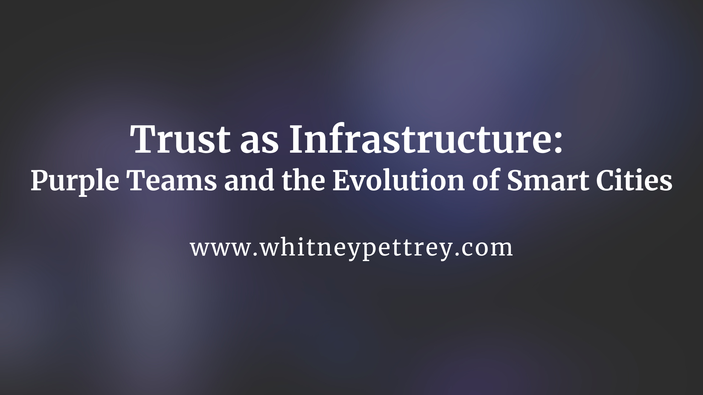 Trust as Infrastructure: Purple Teams and the Evolution of Smart Cities - Whitney Pettrey