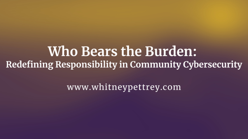 Who Bears the Burden: Redefining Responsibility in Community Cybersecurity - Whitney Pettrey