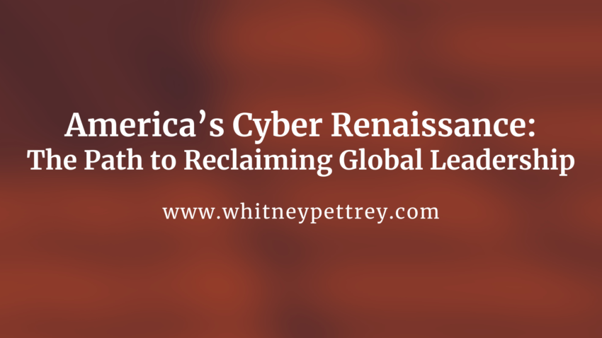 America’s Cyber Renaissance: The Path to Reclaiming Global Leadership - Whitney Pettrey