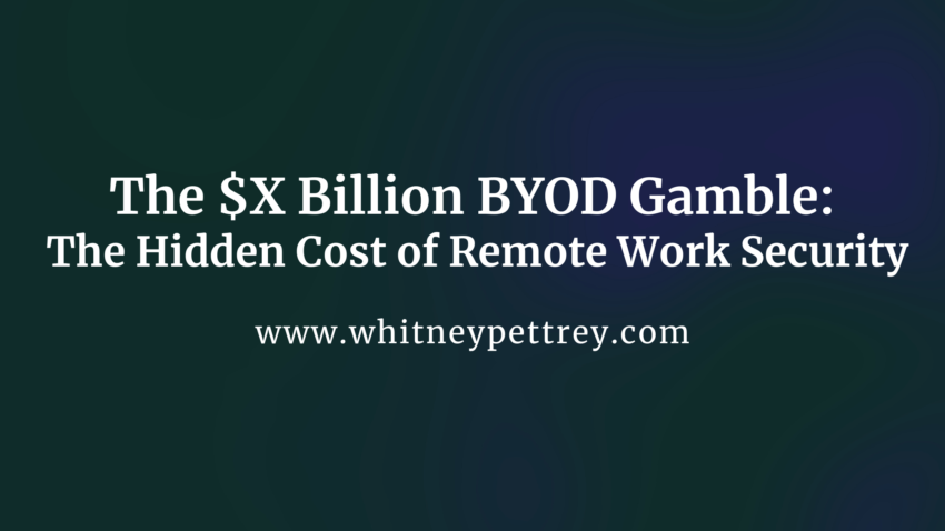 The $X Billion BYOD Gamble: The Hidden Cost of Remote Work Security - Whitney Pettrey