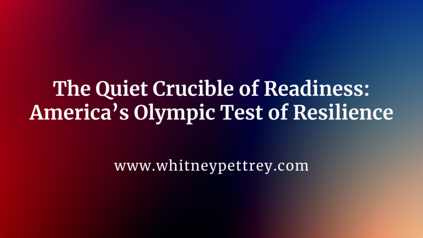 The Quiet Crucible of Readiness: America’s Olympic Test of Resilience - Whitney Pettrey